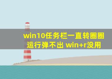 win10任务栏一直转圈圈 运行弹不出 win+r没用